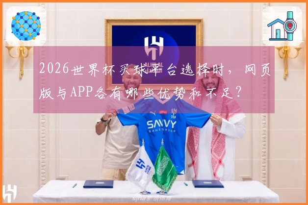 2026世界杯买球平台选择时，网页版与APP各有哪些优势和不足？